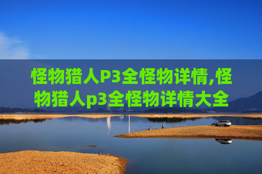怪物猎人P3全怪物详情,怪物猎人p3全怪物详情大全