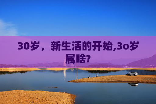 30岁，新生活的开始,3o岁属啥?