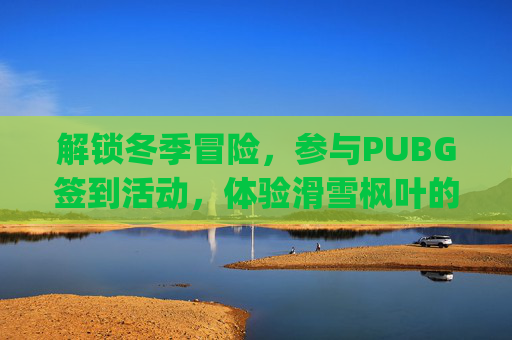 解锁冬季冒险，参与PUBG签到活动，体验滑雪枫叶的奇妙之旅,pubg签到活动网页入口