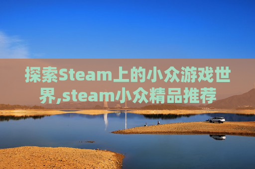 探索Steam上的小众游戏世界,steam小众精品推荐
