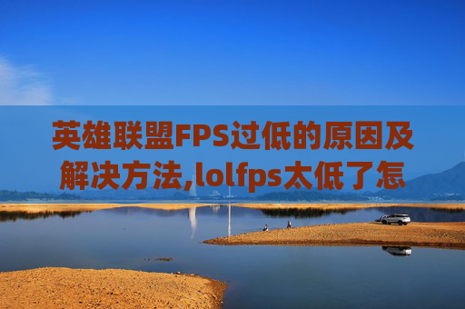 英雄联盟FPS过低的原因及解决方法,lolfps太低了怎么解决