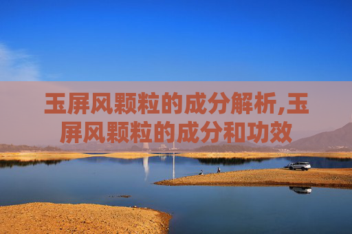 玉屏风颗粒的成分解析,玉屏风颗粒的成分和功效