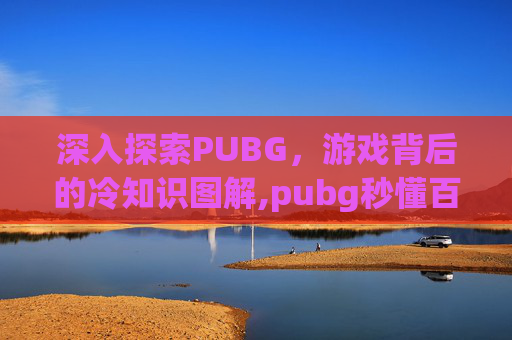 深入探索PUBG，游戏背后的冷知识图解,pubg秒懂百科