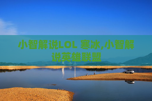 小智解说LOL 寒冰,小智解说英雄联盟