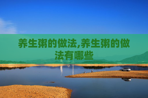 养生粥的做法,养生粥的做法有哪些