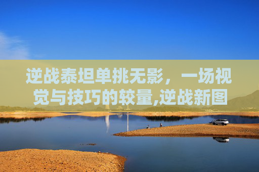 逆战泰坦单挑无影，一场视觉与技巧的较量,逆战新图塔防泰坦无敌