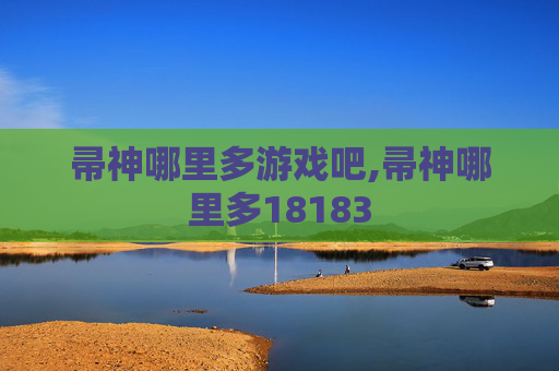 帚神哪里多游戏吧,帚神哪里多18183
