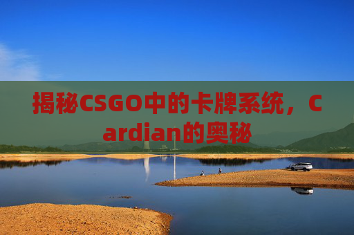 揭秘CSGO中的卡牌系统,Cardian的奥秘 揭秘CSGO中的卡牌系统,Cardian的奥秘