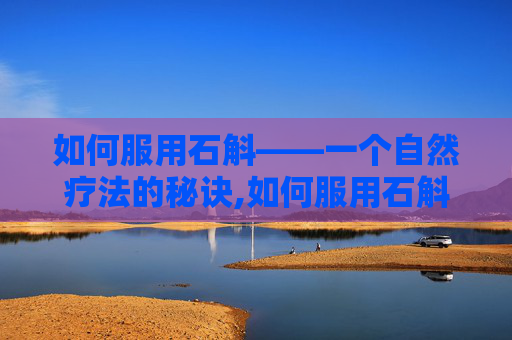 如何服用石斛——一个自然疗法的秘诀,如何服用石斛粉