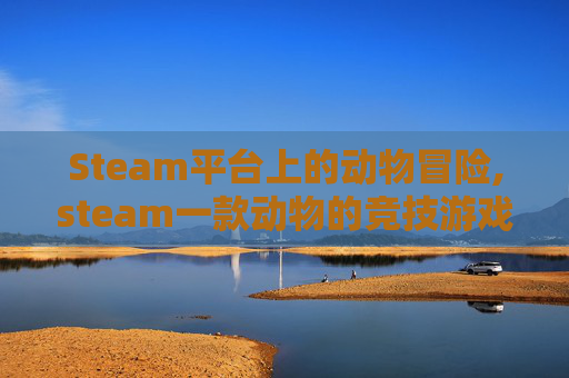 Steam平台上的动物冒险,steam一款动物的竞技游戏