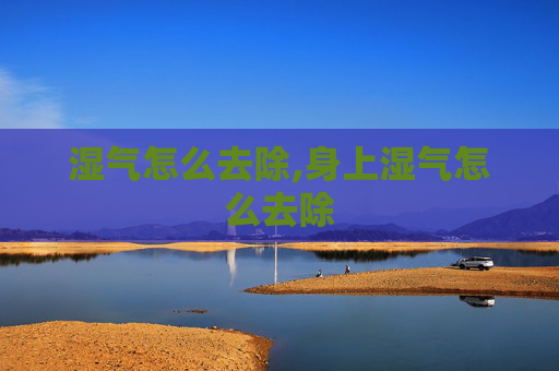 湿气怎么去除,身上湿气怎么去除 湿气怎么去除,身上湿气怎么去除