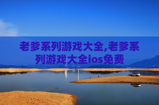 老爹系列游戏大全,老爹系列游戏大全ios免费