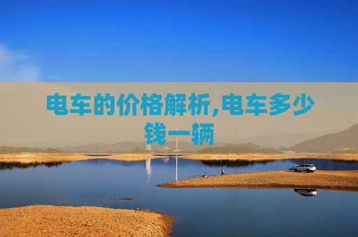 电车的价格解析,电车多少钱一辆