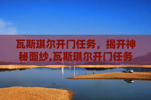 瓦斯琪尔开门任务，揭开神秘面纱,瓦斯琪尔开门任务怎么做