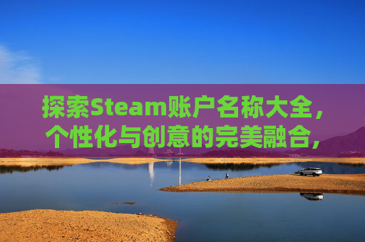 探索Steam账户名称大全，个性化与创意的完美融合,steam的账户名称大全