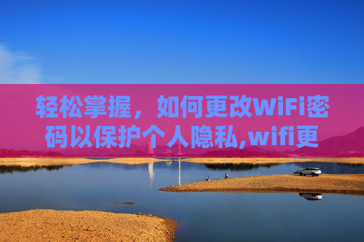 轻松掌握，如何更改WiFi密码以保护个人隐私,wifi更改密码后,手机如何重新连接