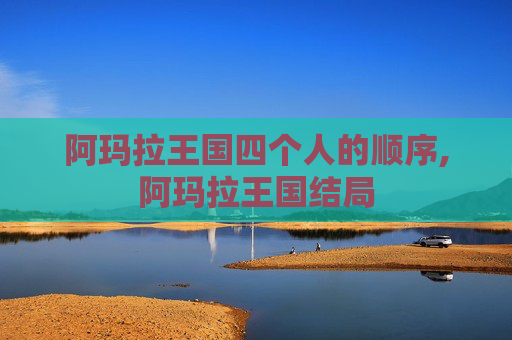 阿玛拉王国四个人的顺序,阿玛拉王国结局