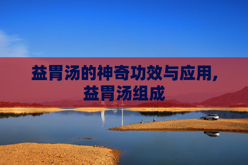 益胃汤的神奇功效与应用,益胃汤组成