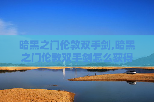暗黑之门伦敦双手剑,暗黑之门伦敦双手剑怎么获得