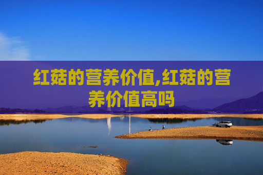 红菇的营养价值,红菇的营养价值高吗