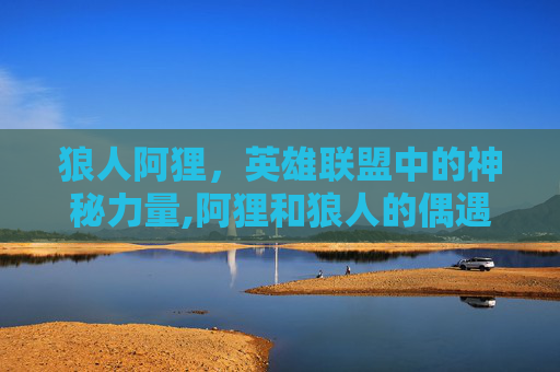 狼人阿狸，英雄联盟中的神秘力量,阿狸和狼人的偶遇