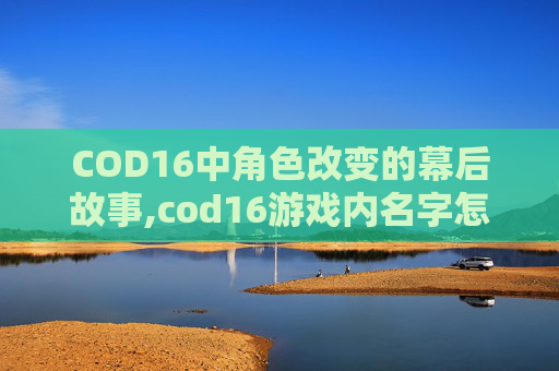 COD16中角色改变的幕后故事,cod16游戏内名字怎么改