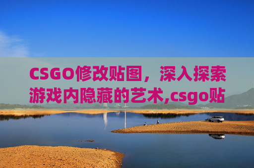 CSGO修改贴图，深入探索游戏内隐藏的艺术,csgo贴纸贴错了还能改位置