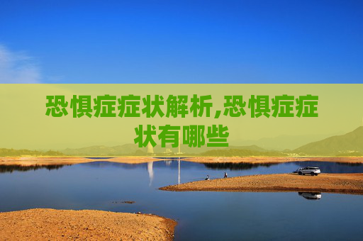 恐惧症症状解析,恐惧症症状有哪些