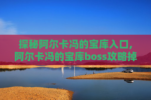 探秘阿尔卡冯的宝库入口,阿尔卡冯的宝库boss攻略掉落