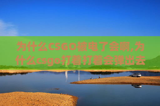 为什么CSGO被电了会啊,为什么csgo打着打着会弹出去