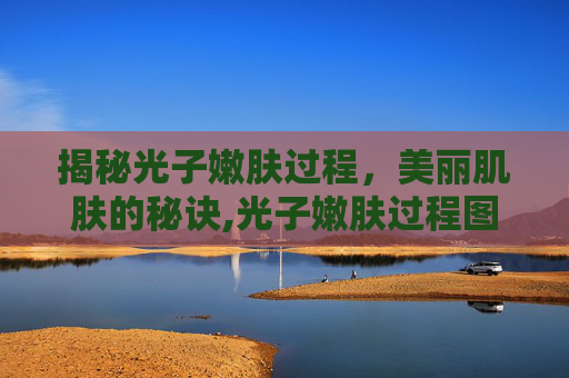揭秘光子嫩肤过程，美丽肌肤的秘诀,光子嫩肤过程图片
