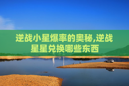逆战小星爆率的奥秘,逆战星星兑换哪些东西