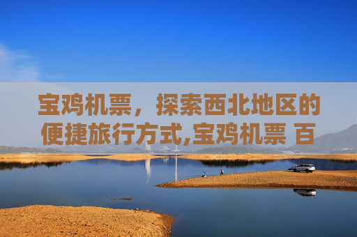 宝鸡机票，探索西北地区的便捷旅行方式,宝鸡机票 百度推荐
