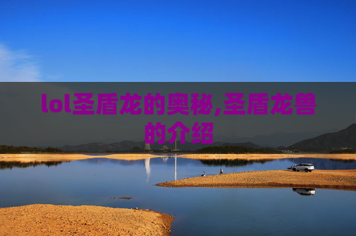 lol圣盾龙的奥秘,圣盾龙兽的介绍