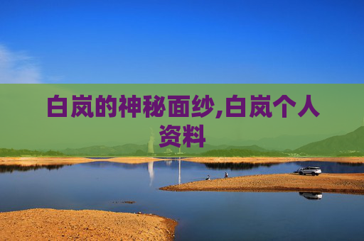 白岚的神秘面纱,白岚个人资料