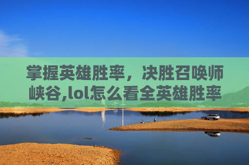 掌握英雄胜率，决胜召唤师峡谷,lol怎么看全英雄胜率排名