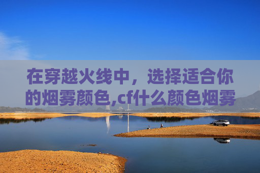 在穿越火线中，选择适合你的烟雾颜色,cf什么颜色烟雾好用一点