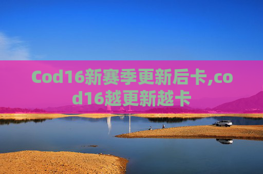 Cod16新赛季更新后卡,cod16越更新越卡
