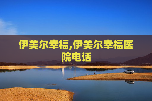 伊美尔幸福,伊美尔幸福医院电话