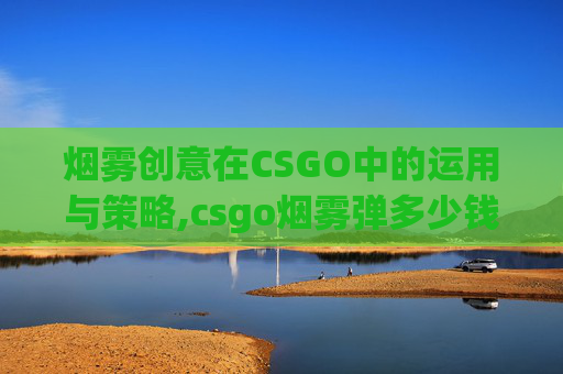 烟雾创意在CSGO中的运用与策略,csgo烟雾弹多少钱