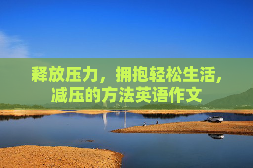 释放压力，拥抱轻松生活,减压的方法英语作文
