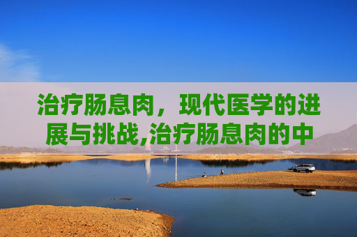治疗肠息肉，现代医学的进展与挑战,治疗肠息肉的中药方子