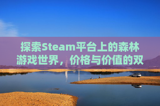 探索Steam平台上的森林游戏世界，价格与价值的双重视角,森林 steam