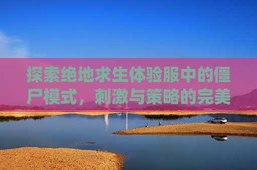 探索绝地求生体验服中的僵尸模式，刺激与策略的完美结合,pubg国际服体验服僵尸