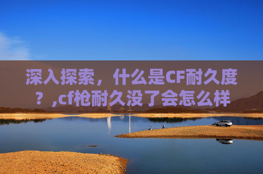 深入探索，什么是CF耐久度？,cf枪耐久没了会怎么样