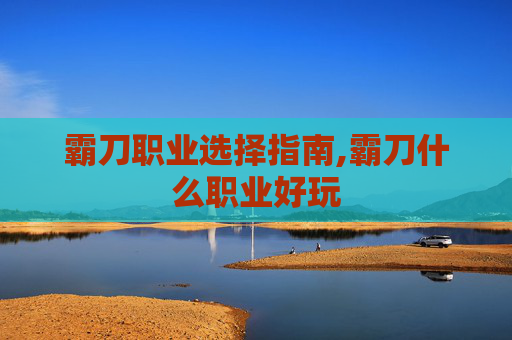 霸刀职业选择指南,霸刀什么职业好玩