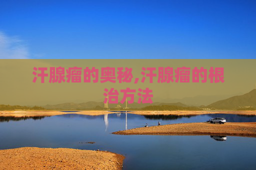 汗腺瘤的奥秘,汗腺瘤的根治方法