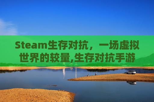 Steam生存对抗，一场虚拟世界的较量,生存对抗手游
