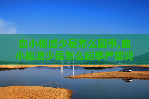 血小板减少是怎么回事,血小板减少是怎么回事严重吗
