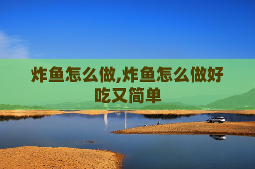 炸鱼怎么做,炸鱼怎么做好吃又简单